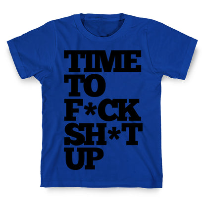 Time To F*ck Shit Up T-Shirt