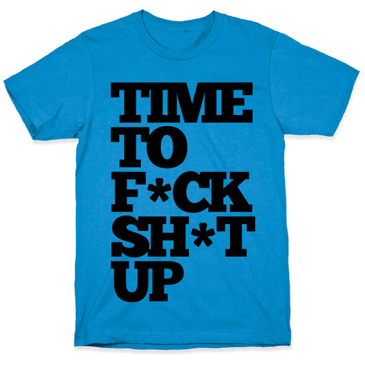 Time To F*ck Shit Up T-Shirt