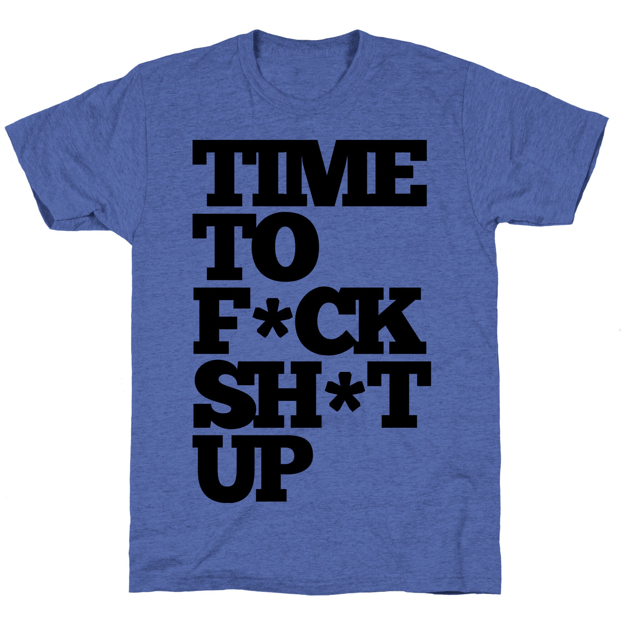 Time To F*ck Shit Up Unisex Triblend Tee