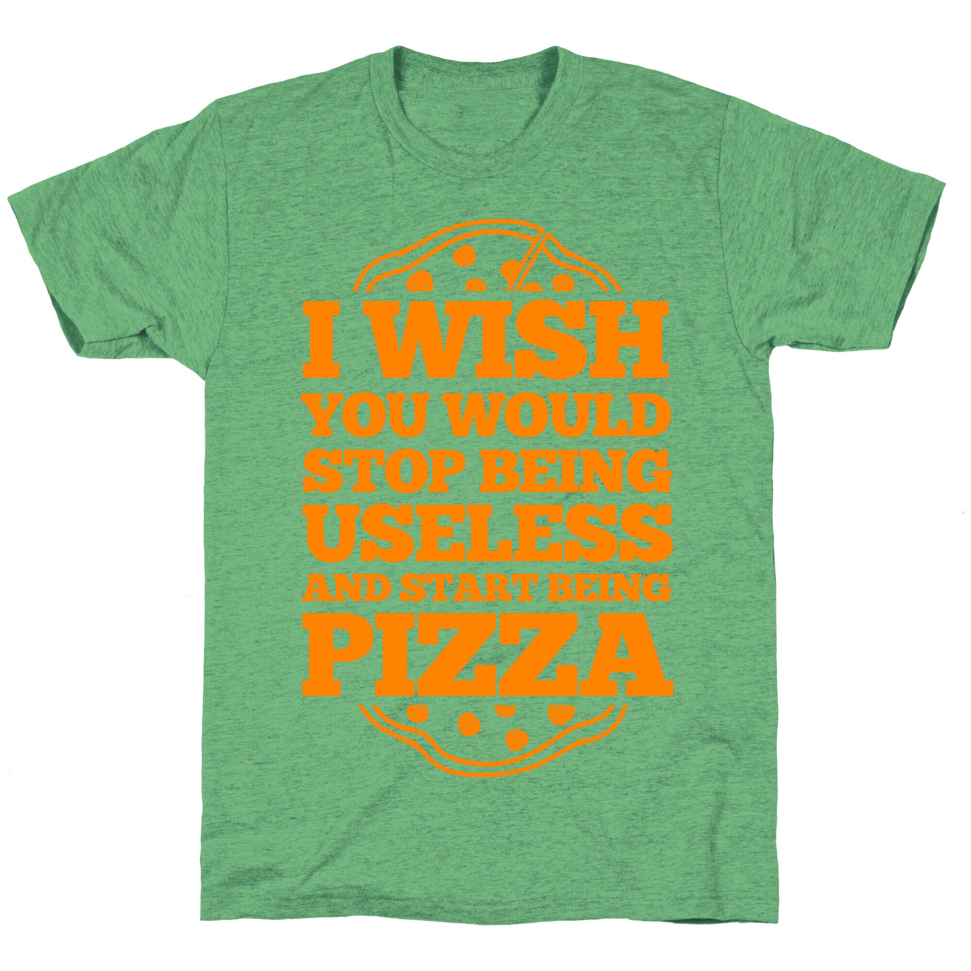 I Wish You Would Stop Being Useless And Start Being Pizza Unisex Triblend Tee