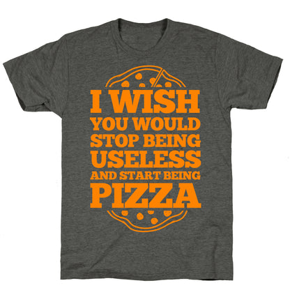 I Wish You Would Stop Being Useless And Start Being Pizza Unisex Triblend Tee