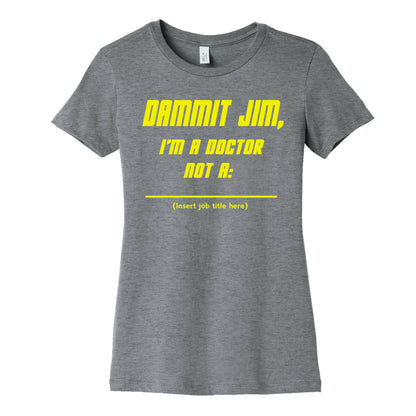 Dammit Jim, I'm a Doctor, Not a (Insert job title here) Women's Cotton Tee