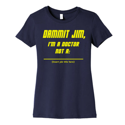 Dammit Jim, I'm a Doctor, Not a (Insert job title here) Women's Cotton Tee