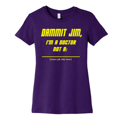 Dammit Jim, I'm a Doctor, Not a (Insert job title here) Women's Cotton Tee