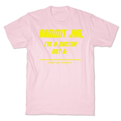 Dammit Jim, I'm a Doctor, Not a (Insert job title here) T-Shirt