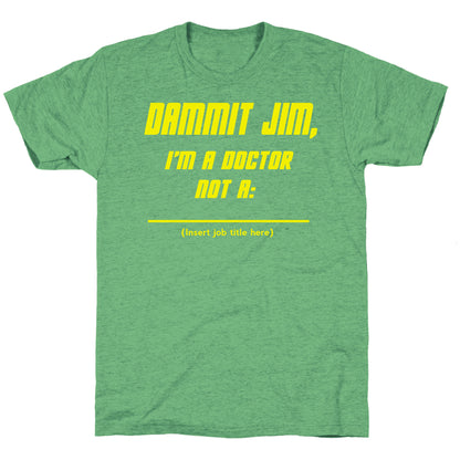 Dammit Jim, I'm a Doctor, Not a (Insert job title here) Unisex Triblend Tee