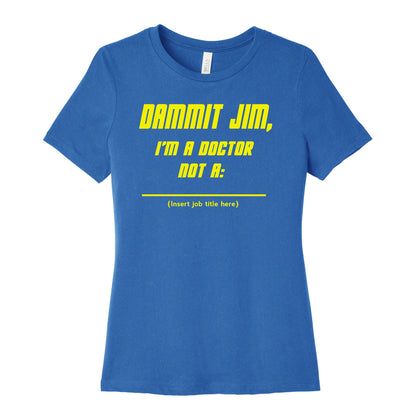 Dammit Jim, I'm a Doctor, Not a (Insert job title here) Women's Cotton Tee