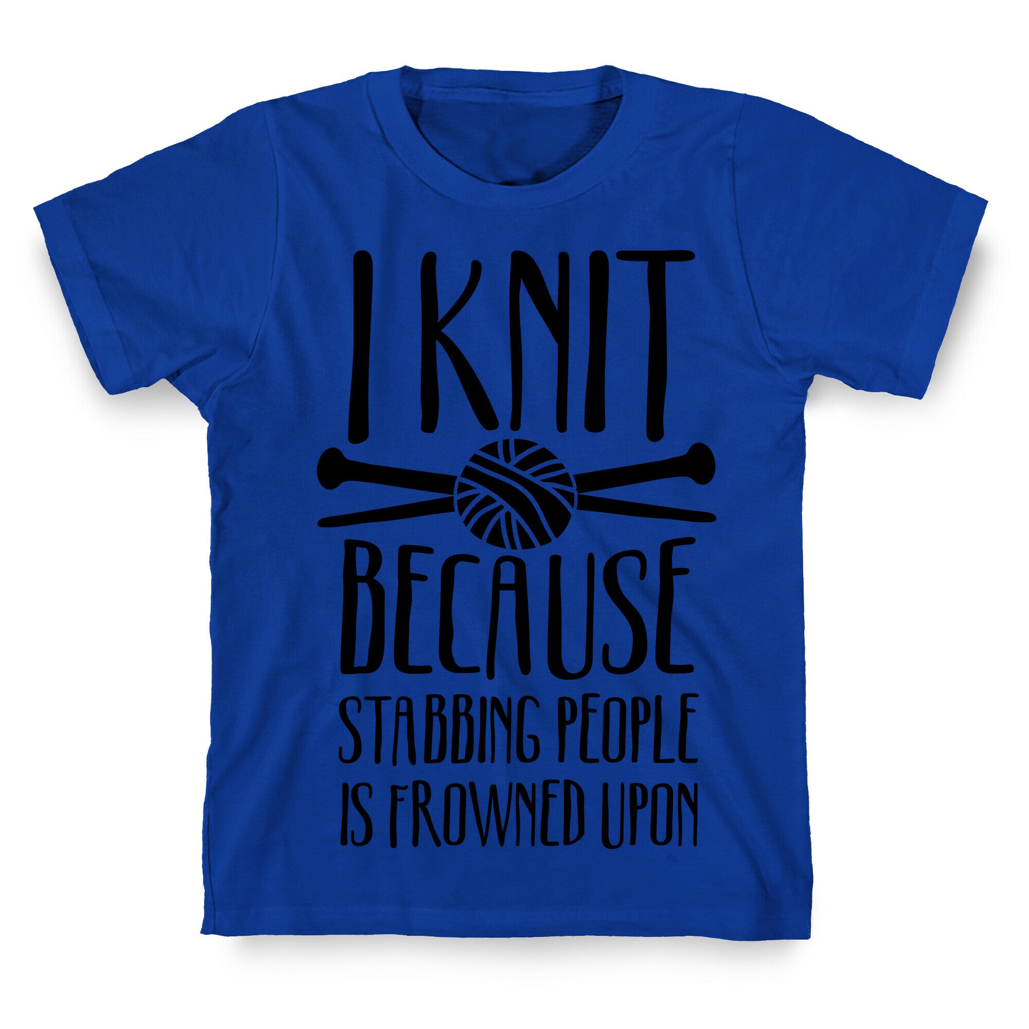 I Knit Because Stabbing People Is Frowned Upon T-Shirt