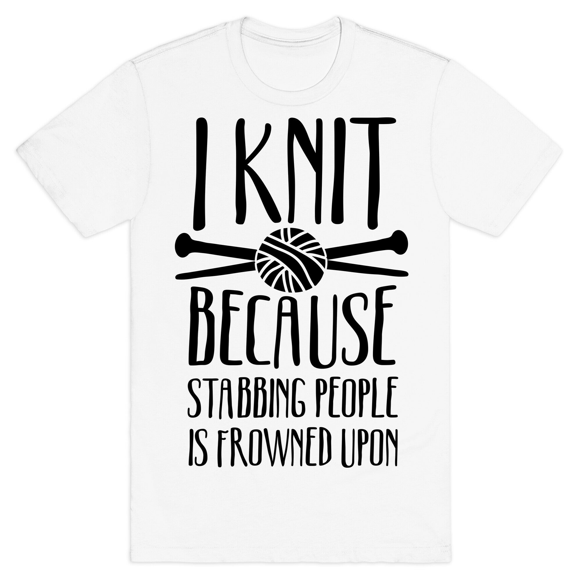 I Knit Because Stabbing People Is Frowned Upon T-Shirt