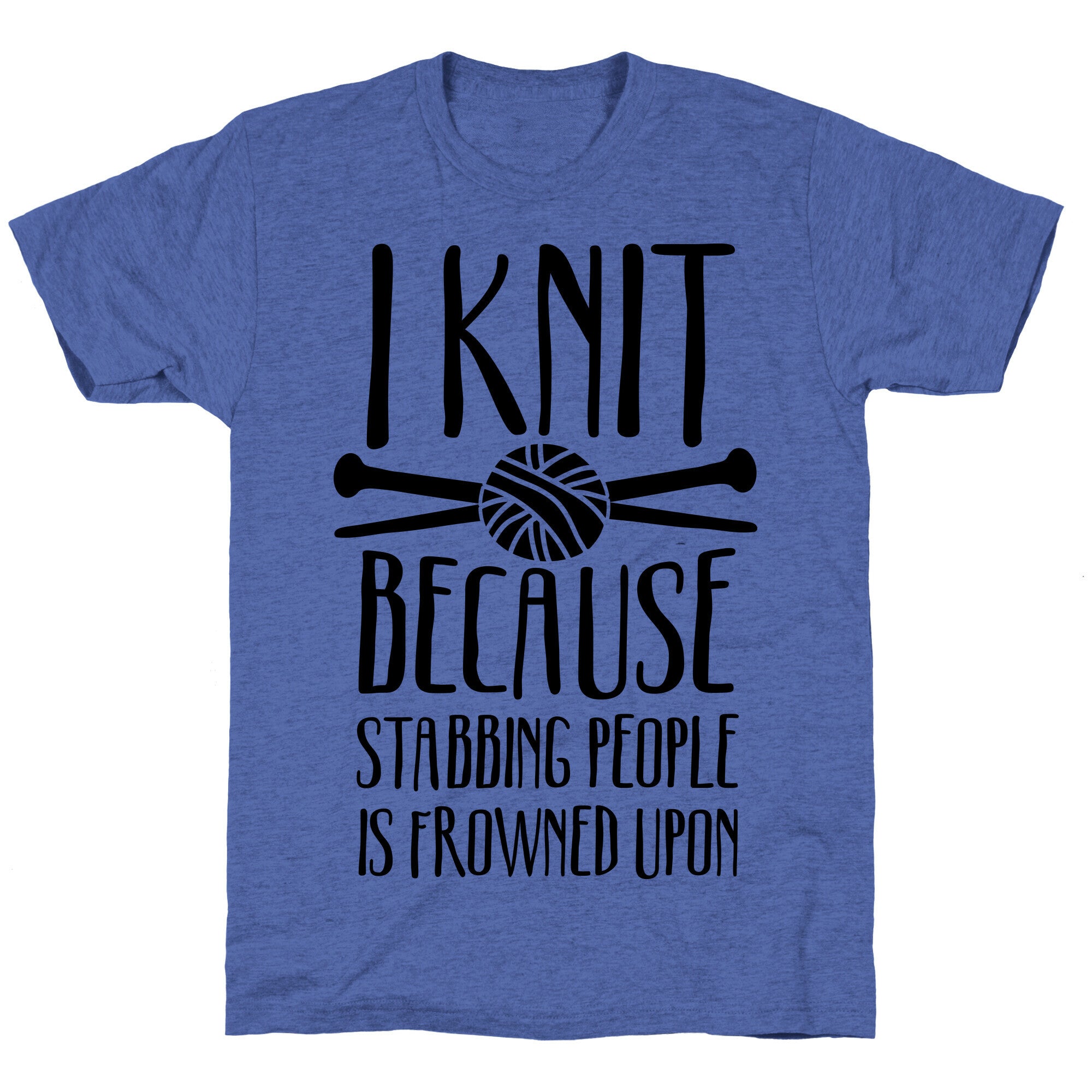 I Knit Because Stabbing People Is Frowned Upon Unisex Triblend Tee