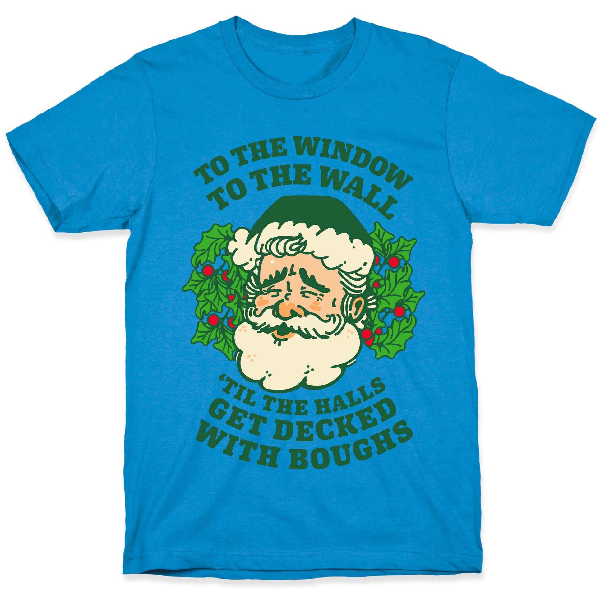 To the Window To the Wall 'Til the Halls get Decked with Boughs  T-Shirt