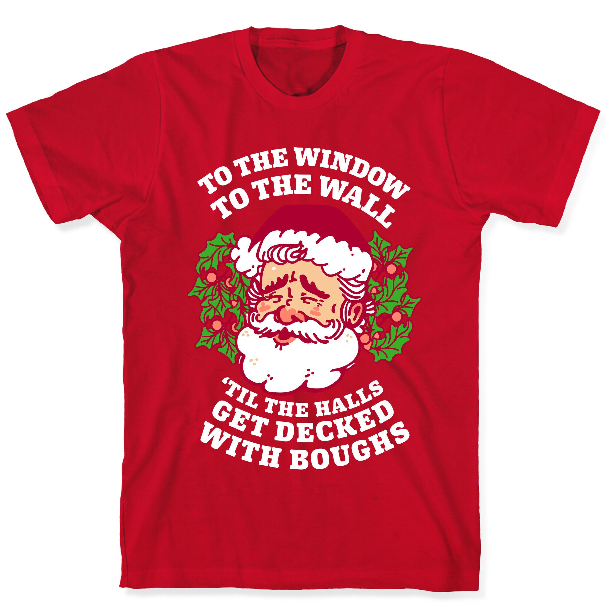 To the Window To the Wall 'Til the Halls get Decked with Boughs  T-Shirt