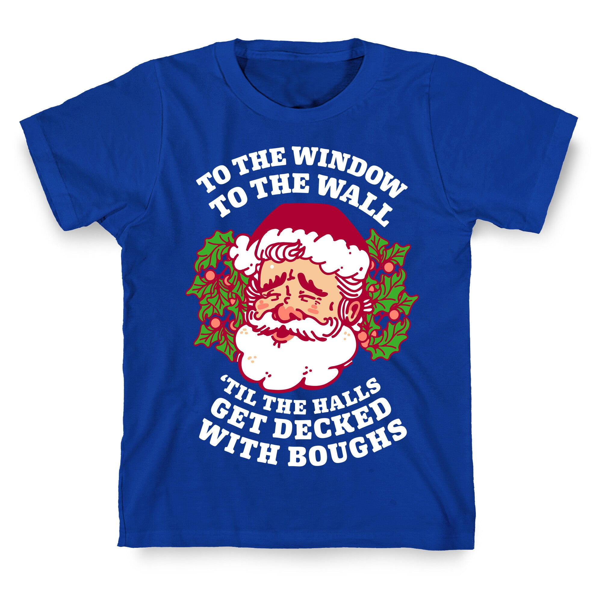 To the Window To the Wall 'Til the Halls get Decked with Boughs  T-Shirt