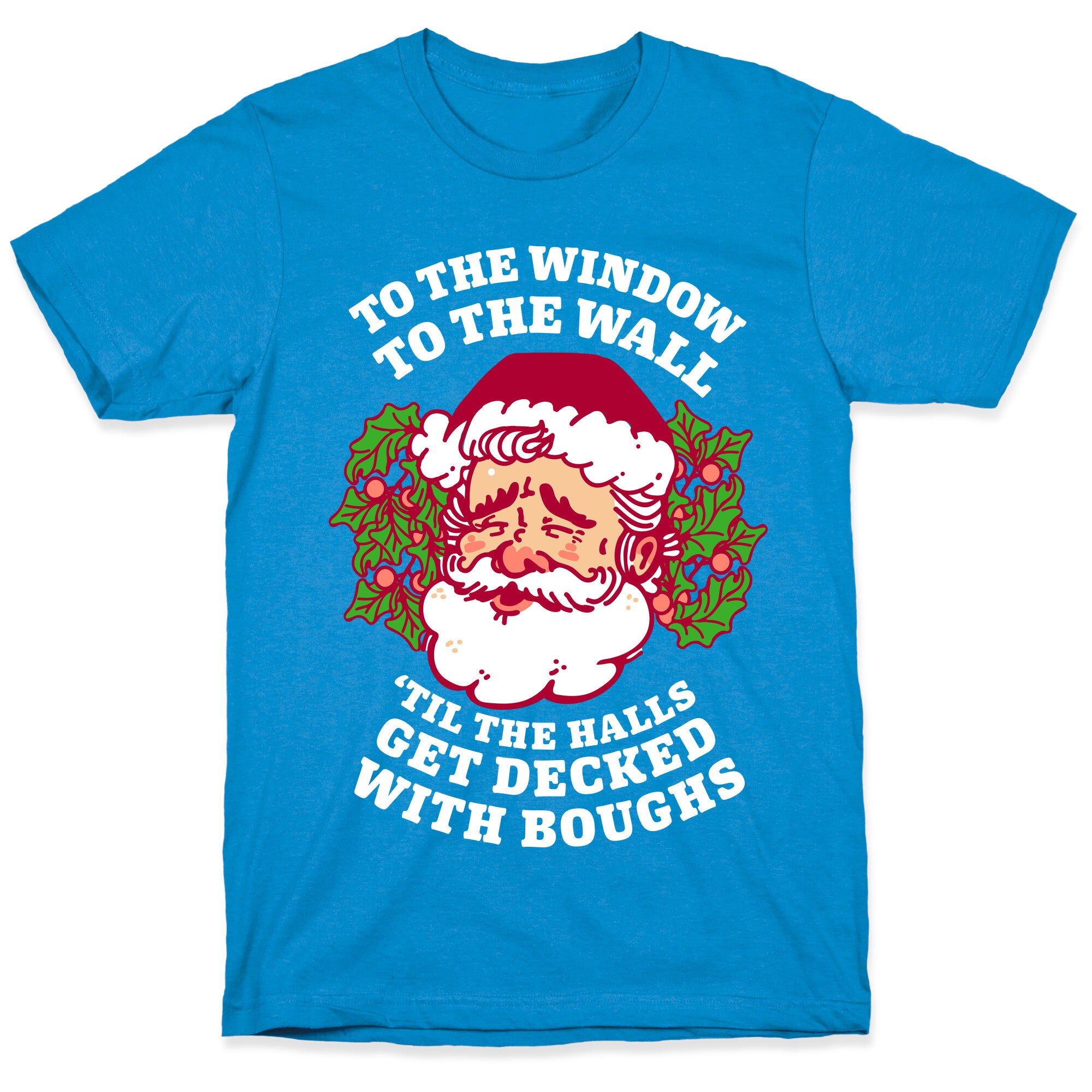 To the Window To the Wall 'Til the Halls get Decked with Boughs  T-Shirt