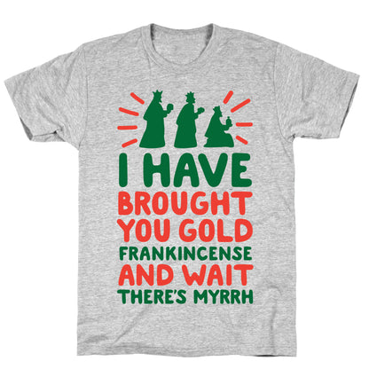 I Have Brought You Gold, Frankincense, And Wait, There's Myrrh T-Shirt