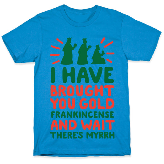 I Have Brought You Gold, Frankincense, And Wait, There's Myrrh T-Shirt