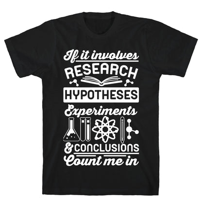 If It Involves Research, Hypotheses, Experiments, & Conclusions - Count Me In T-Shirt