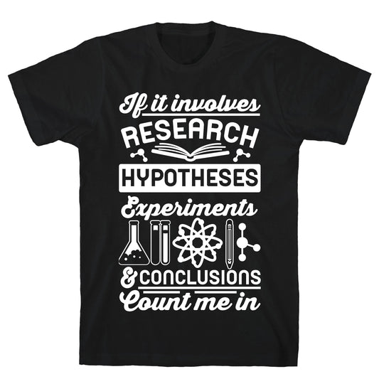 If It Involves Research, Hypotheses, Experiments, & Conclusions - Count Me In T-Shirt