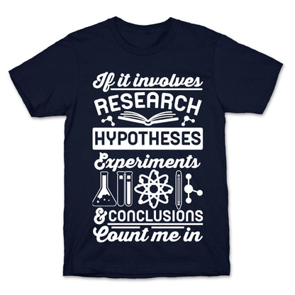 If It Involves Research, Hypotheses, Experiments, & Conclusions - Count Me In T-Shirt
