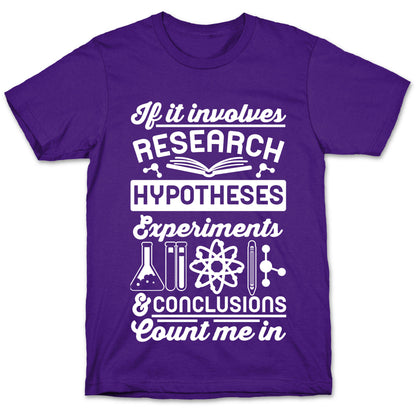 If It Involves Research, Hypotheses, Experiments, & Conclusions - Count Me In T-Shirt