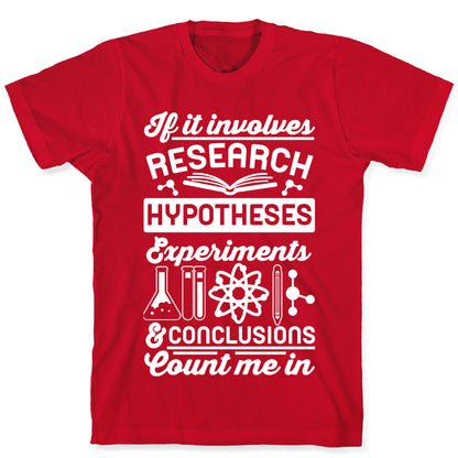 If It Involves Research, Hypotheses, Experiments, & Conclusions - Count Me In T-Shirt