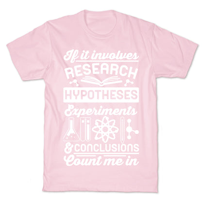 If It Involves Research, Hypotheses, Experiments, & Conclusions - Count Me In T-Shirt