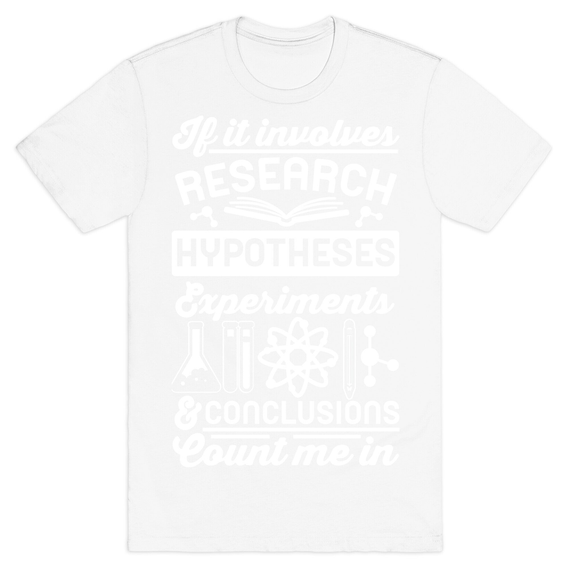 If It Involves Research, Hypotheses, Experiments, & Conclusions - Count Me In T-Shirt