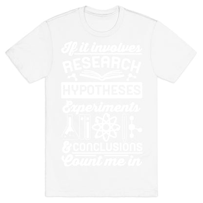 If It Involves Research, Hypotheses, Experiments, & Conclusions - Count Me In T-Shirt