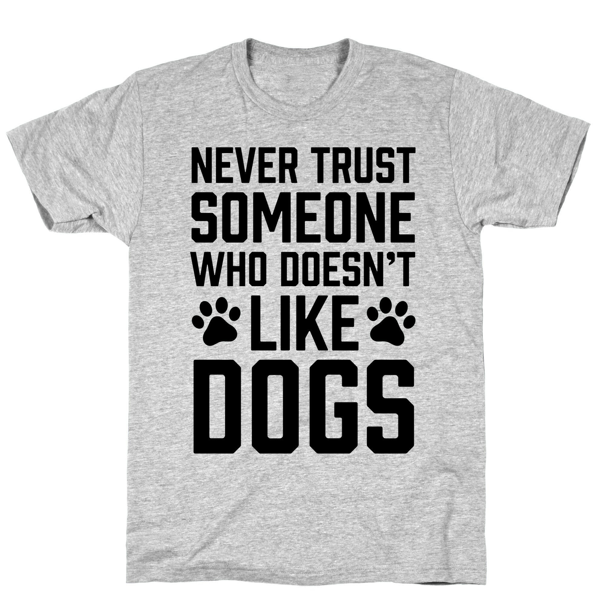 Never Trust Someone Who Doesn't Like Dogs T-Shirt