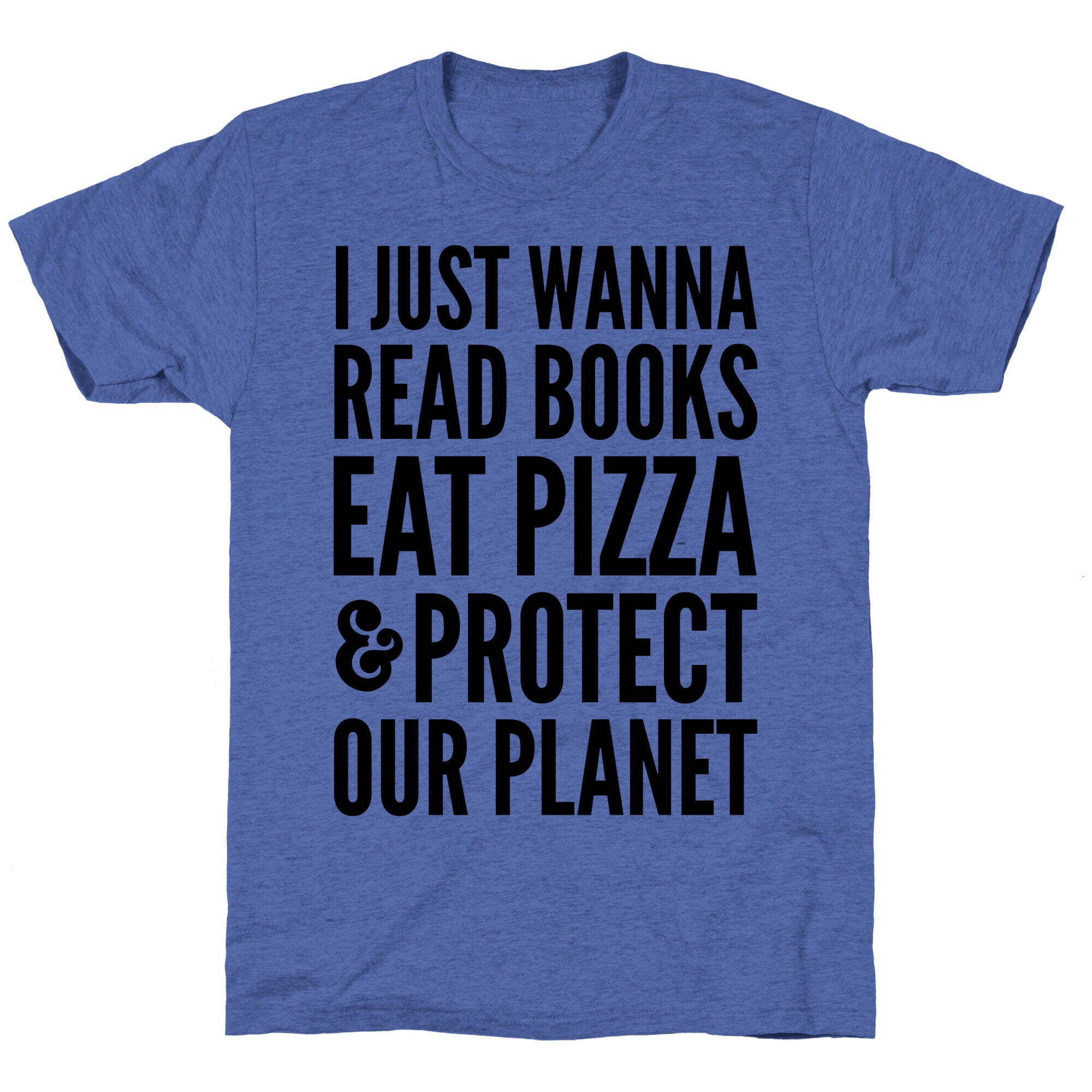 I Just Wanna Read Books, Eat Pizza, & Protect Our Planet Unisex Triblend Tee