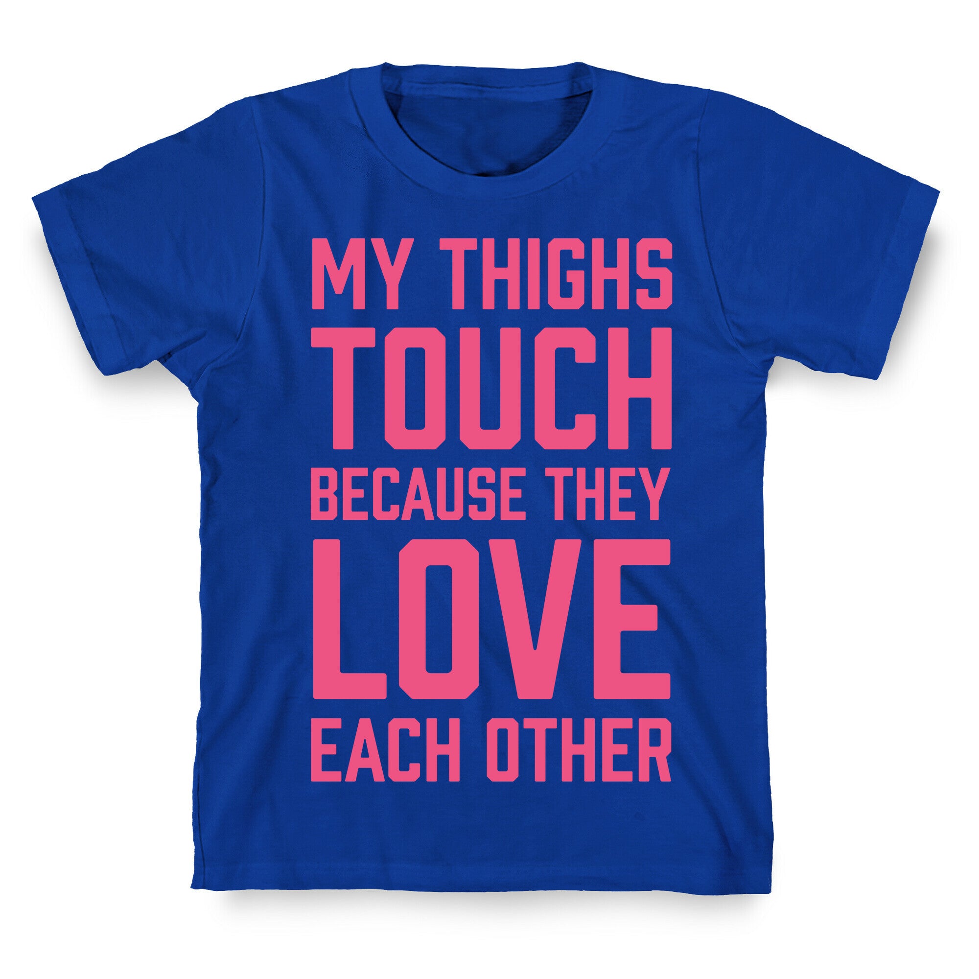 My Thighs Touch Because They Love Each Other T-Shirt