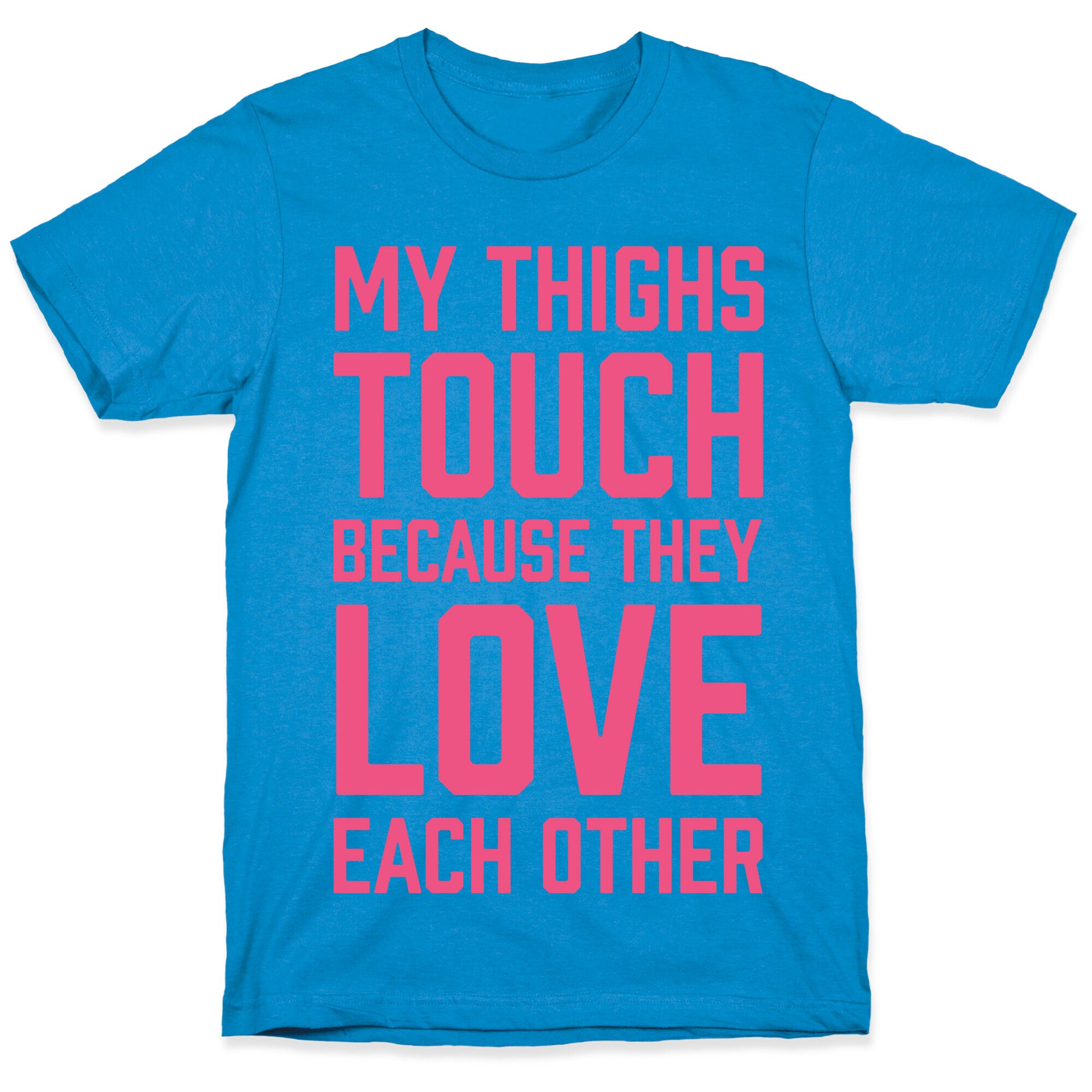 My Thighs Touch Because They Love Each Other T-Shirt