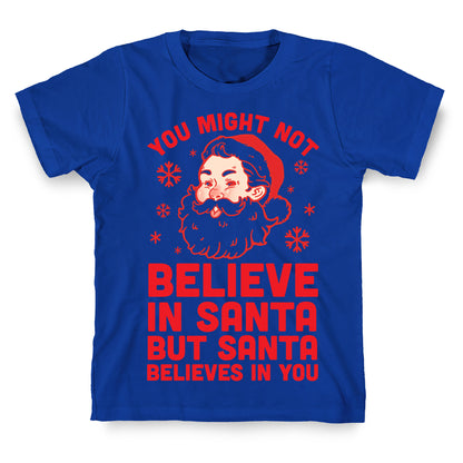 You Might Not Believe In Santa But Santa Believes In You T-Shirt