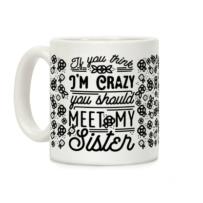 If You Think I'm Crazy You Should Meet My Sister Coffee Mug