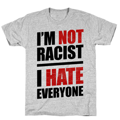 I'm Not Racist, I Hate Everyone T-Shirt