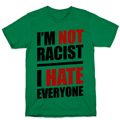 I'm Not Racist, I Hate Everyone T-Shirt