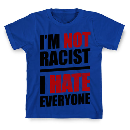 I'm Not Racist, I Hate Everyone T-Shirt