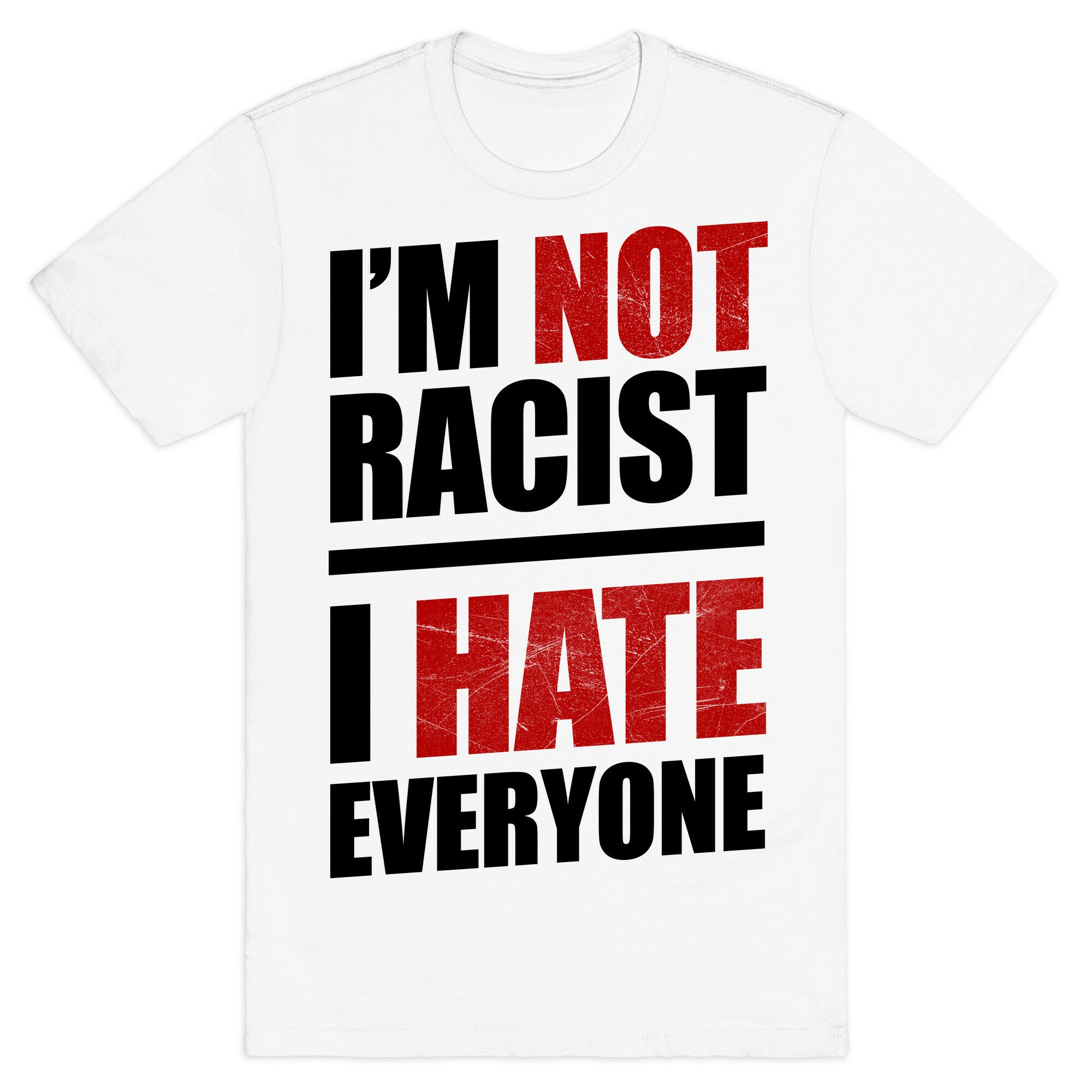 I'm Not Racist, I Hate Everyone T-Shirt