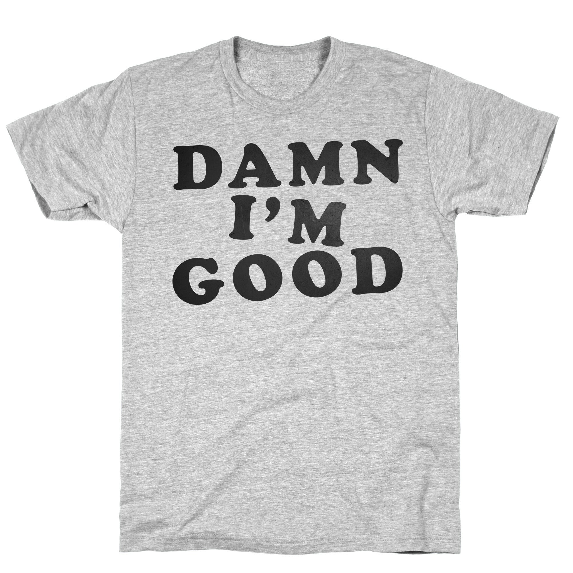 Damn, I'm Good T-Shirt