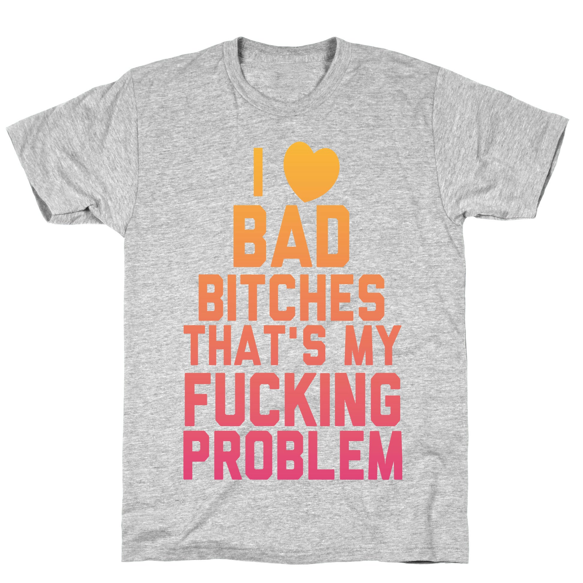 I Love Bad Bitches That's My Fucking Problem T-Shirt
