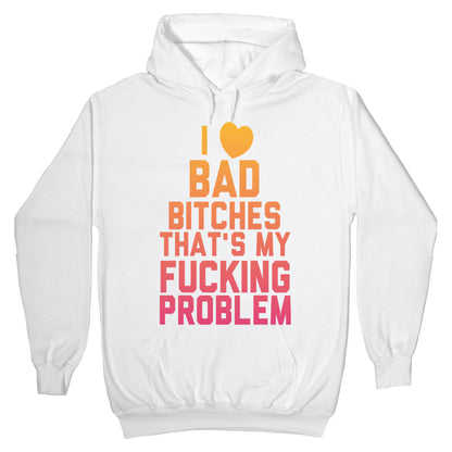 I Love Bad Bitches That's My Fucking Problem Hoodie