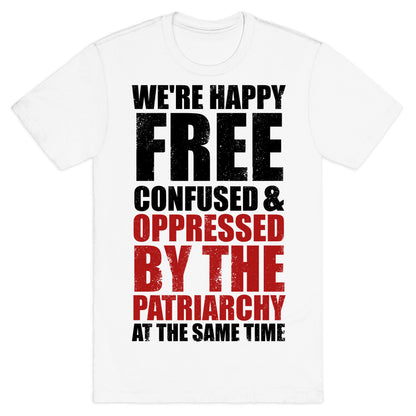 We're Happy Free Confused & Oppressed By The Patriarchy At The Same Time T-Shirt