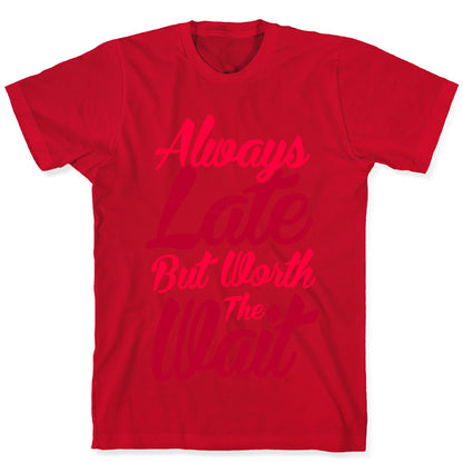 Always Late But Worth The Wait T-Shirt