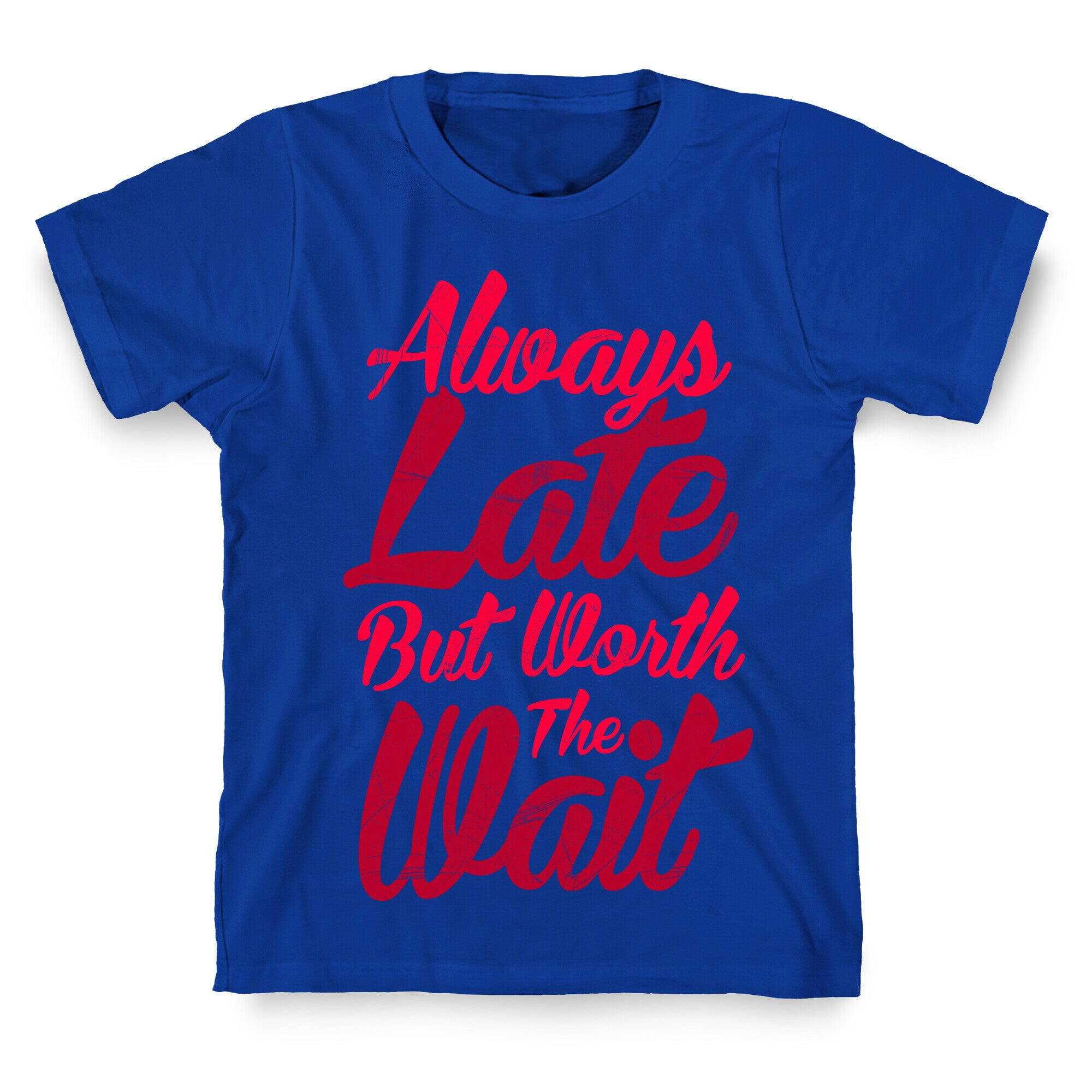 Always Late But Worth The Wait T-Shirt