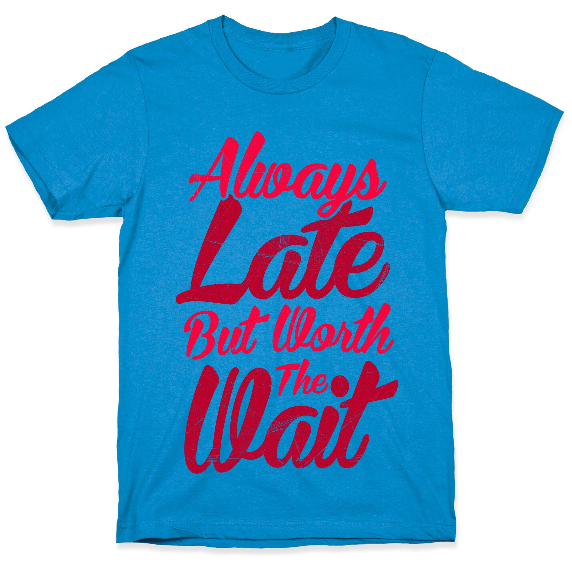 Always Late But Worth The Wait T-Shirt