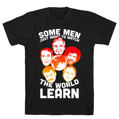 Some Men Just Want to Watch The World Learn T-Shirt