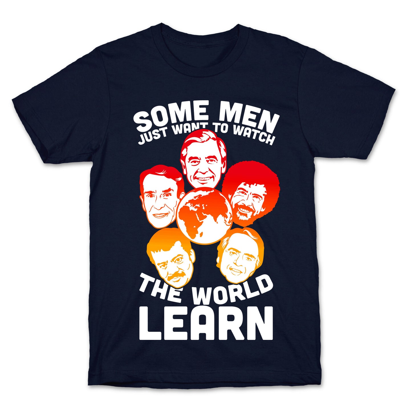 Some Men Just Want to Watch The World Learn T-Shirt