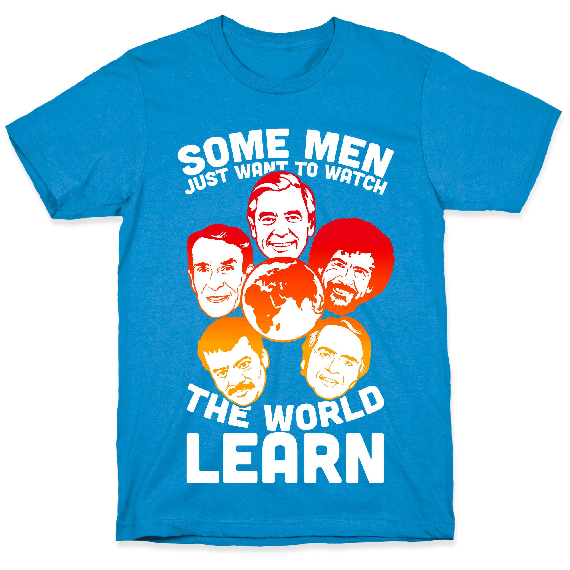 Some Men Just Want to Watch The World Learn T-Shirt