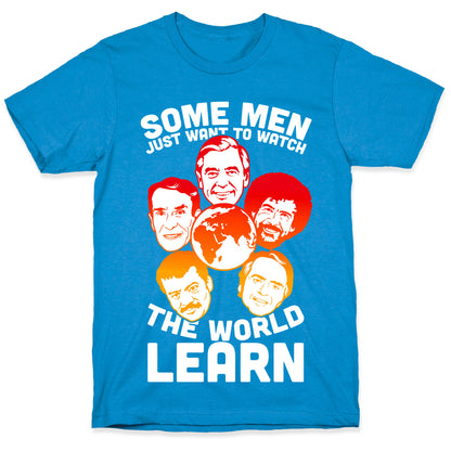 Some Men Just Want to Watch The World Learn T-Shirt