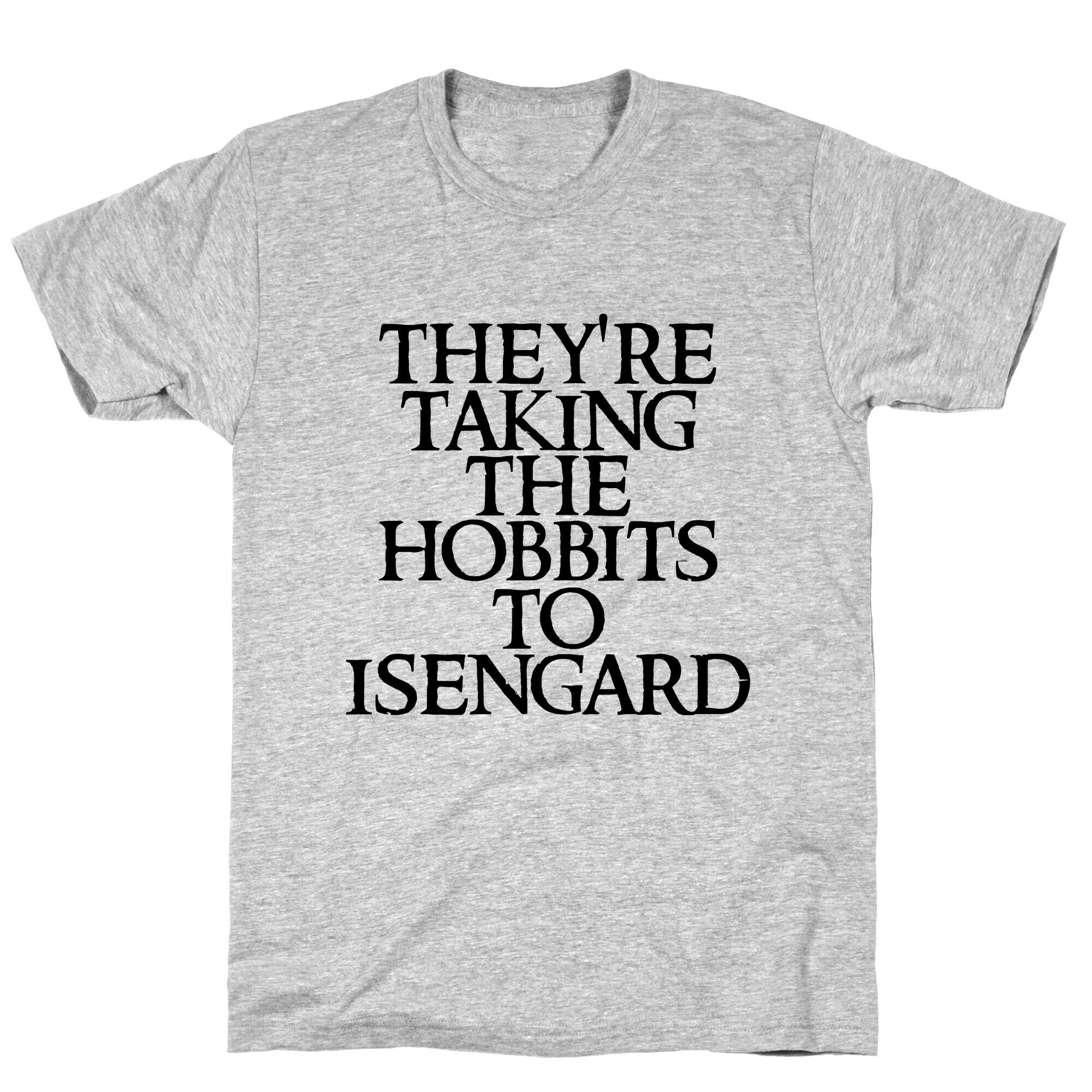 They're Taking The Hobbits To Isengard T-Shirt